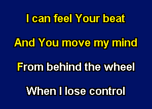 I can feel Your beat

And You move my mind

From behind the wheel

When I lose control