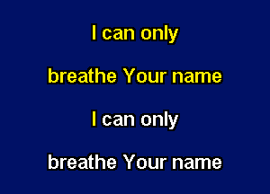 I can only

breathe Your name

I can only

breathe Your name