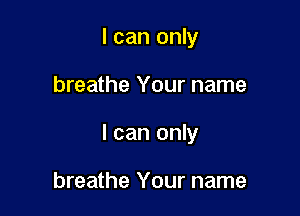I can only

breathe Your name

I can only

breathe Your name