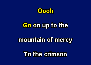 Oooh

Go on up to the

mountain of mercy

To the crimson
