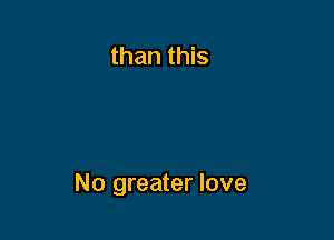than this

No greater love