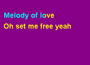 Melody of love
Oh set me free yeah