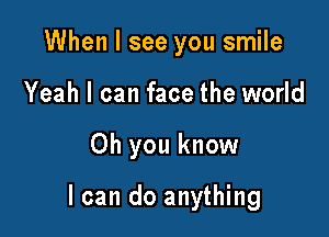 When I see you smile
Yeah I can face the world

Oh you know

I can do anything