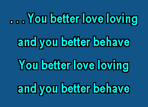 ...You better love loving

and you better behave

You better love loving

and you better behave