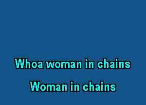 Whoa woman in chains

Woman in chains