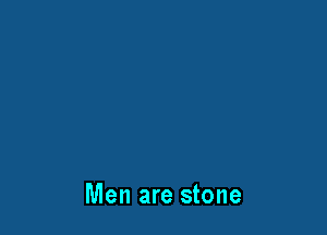 Men are stone