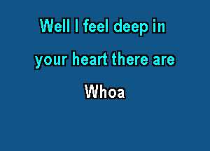 Well I feel deep in

your heart there are

Whoa