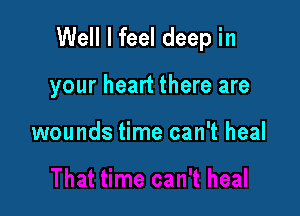 Well I feel deep in

your heart there are

wounds time can't heal