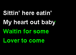 Sittin' here eatin'
My heart out baby

Waitin for some
Lover to come