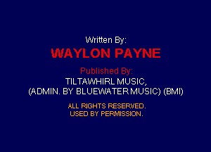 Written By

TILTAWHIRL MUSIC,
(ADMIN. BY BLUEWATERMUSIC) (BMI)

ALL RIGHTS RESERVED
USED BY PERMISSION