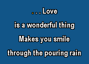 ...Love
is a wonderful thing

Makes you smile

through the pouring rain