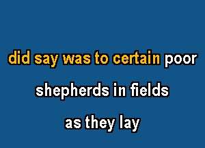 did say was to certain poor

shepherds in fields
as they lay