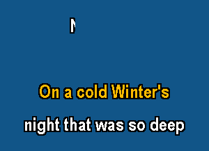 On a cold Winter's

night that was so deep