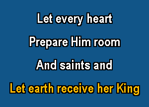 Let every heart
Prepare Him room

And saints and

Let earth receive her King