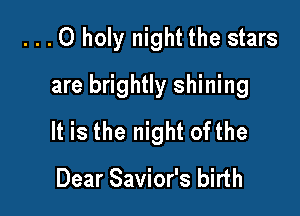 . . .0 holy night the stars

are brightly shining
It is the night ofthe

Dear Savior's birth