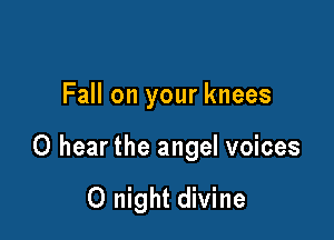 Fall on your knees

0 hear the angel voices

0 night divine