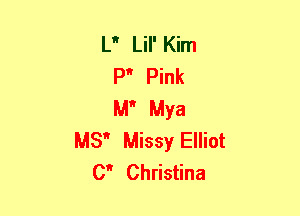 L Lil' Kim
P Pink
M Mya
MS Missy Elliot
0 Christina