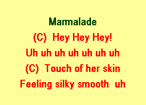 Marmalade
(C) Hey Hey Hey!
Uh uh uh uh uh uh uh

(C) Touch of her skin
Feeling silky smooth uh