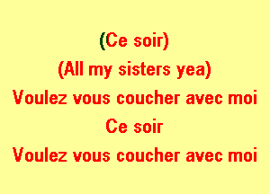 (Ce soir)

(All my sisters yea)
Voulez vous coucher avec moi
Ce soir
Voulez vous coucher avec moi