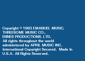 Copyright 9 1983 EMANUEL MUSIC.

WREESOME MUSIC CO..

ENNES PRODUCTIONS. LTD.

All rights throughout the world
administered by APRIL MUSIC INC.

International Copwight Secured. Made In
U.S.A. All Rights Reserved.