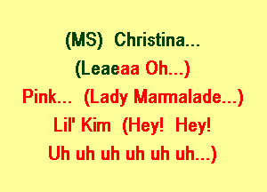 (MS) Christina...
(Leaeaa 0h...)
Pink... (Lady Marmalade...)
Lil' Kim (Hey! Hey!

Uh uh uh uh uh uh...)