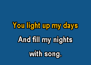 You light up my days

And fill my nights

with song.