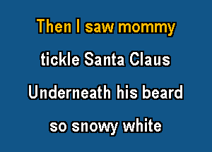 Then I saw mommy
tickle Santa Claus

Underneath his beard

so snowy white