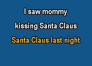 I saw mommy

kissing Santa Claus

Santa Claus last night