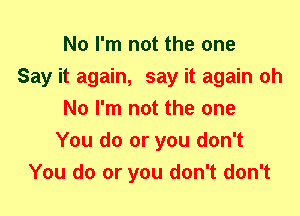 No I'm not the one
Say it again, say it again oh
No I'm not the one
You do or you don't
You do or you don't don't