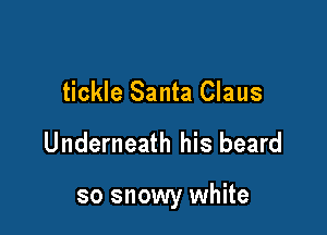 tickle Santa Claus

Underneath his beard

so snowy white