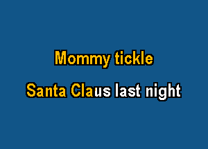 Mommy tickle

Santa Claus last night