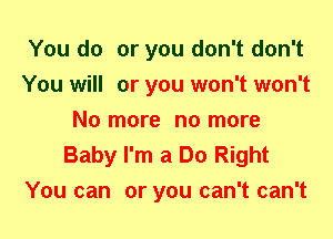 You do or you don't don't
You will or you won't won't
No more no more

Baby I'm a Do Right
You can or you can't can't