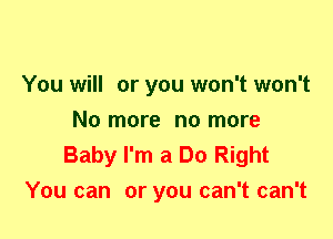 You will or you won't won't
No more no more

Baby I'm a Do Right
You can or you can't can't