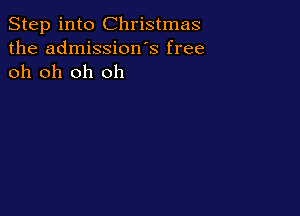 Step into Christmas
the admission s free
oh oh oh oh