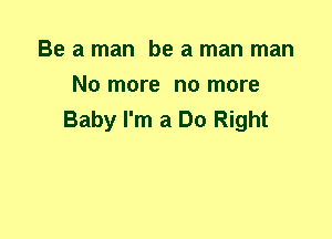 Be a man be a man man
No more no more
Baby I'm a Do Right
