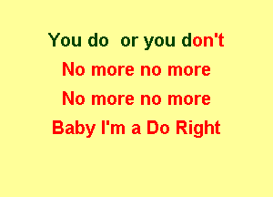 You do or you don't
No more no more
No more no more

Baby I'm a Do Right