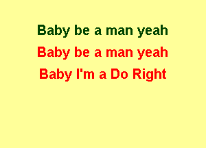Baby be a man yeah
Baby be a man yeah
Baby I'm a Do Right