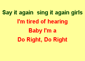 Say it again sing it again girls
I'm tired of hearing
Baby I'm a
Do Right, Do Right