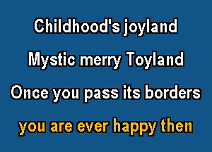 Childhood's joyland
Mystic merry Toyland

Once you pass its borders

you are ever happy then