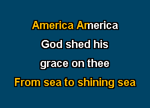 America America
God shed his

grace on thee

From sea to shining sea