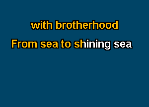 with brotherhood

From sea to shining sea