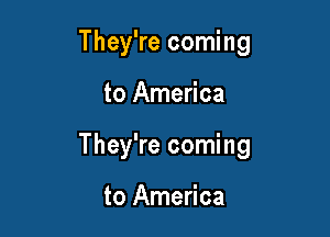 They're coming

to America

They're coming

to America