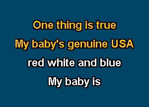 One thing is true
My baby's genuine USA

red white and blue

My baby is