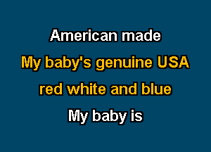 American made
My baby's genuine USA

red white and blue

My baby is
