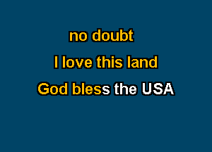 no doubt

I love this land

God bless the USA