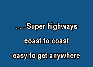 . . . Super highways

coast to coast

easy to get anywhere