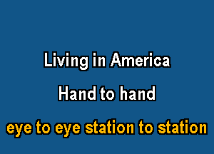 Living in America

Hand to hand

eye to eye station to station