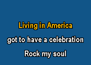 Living in America

got to have a celebration

Rock my soul