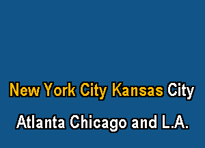 New York City Kansas City
Atlanta Chicago and LA.