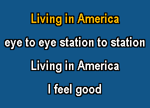 Living in America

eye to eye station to station

Living in America

I feel good